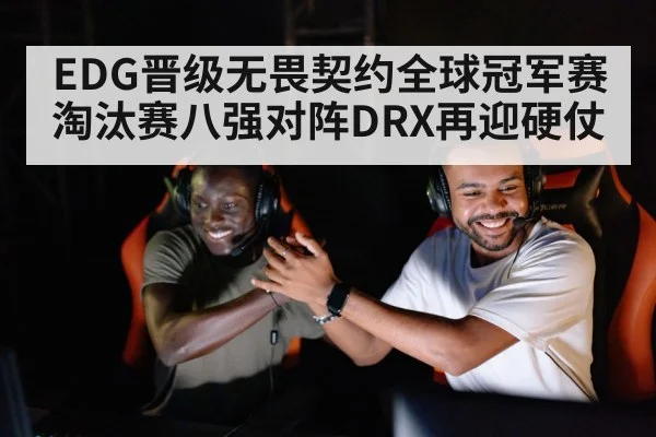 EDG晋级无畏契约全球冠军赛淘汰赛八强对阵DRX再迎硬仗 | kaiyun