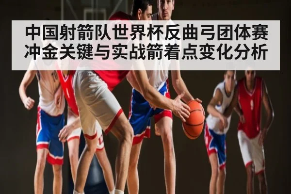 中国射箭队世界杯反曲弓团体赛冲金关键与实战箭着点变化分析 | kaiyun
