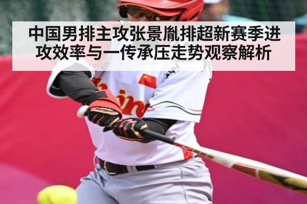 中国男排主攻张景胤排超新赛季进攻效率与一传承压走势观察解析 | kaiyun