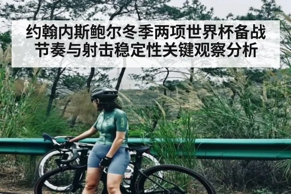 约翰内斯鲍尔冬季两项世界杯备战节奏与射击稳定性关键观察分析