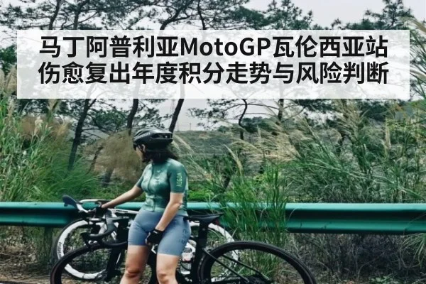 马丁阿普利亚MotoGP瓦伦西亚站伤愈复出年度积分走势与风险判断